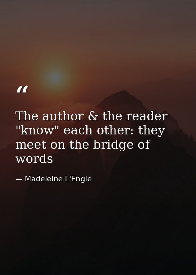 The author & the reader "know" each other: they meet on the bridge of words — Madeleine L'Engle
