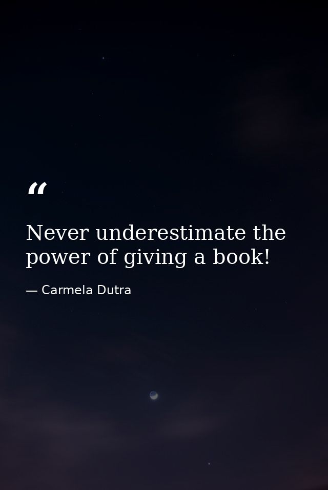 Never underestimate the power of giving a book! — Carmela Dutra