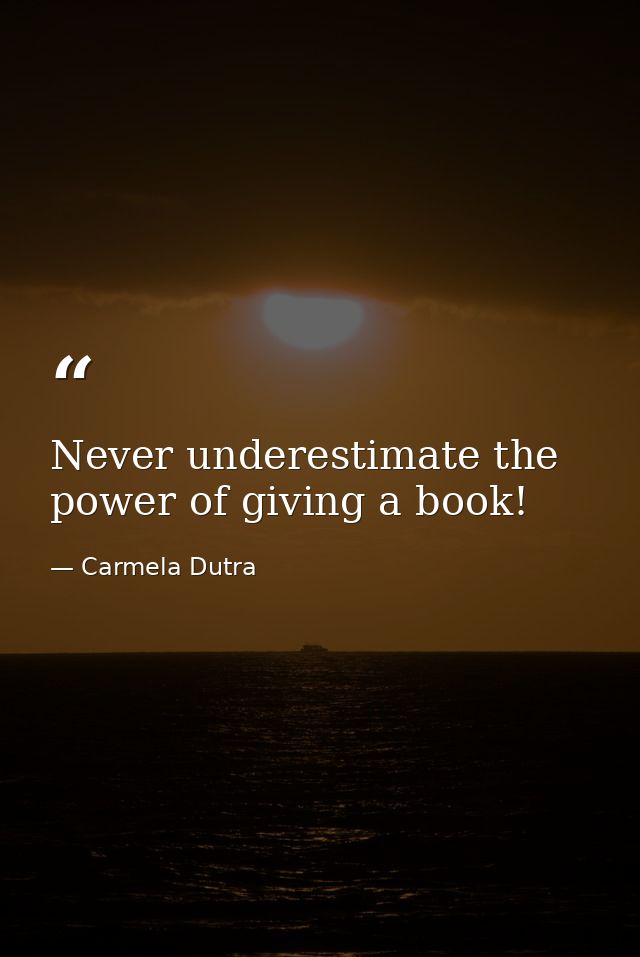 Never underestimate the power of giving a book! — Carmela Dutra