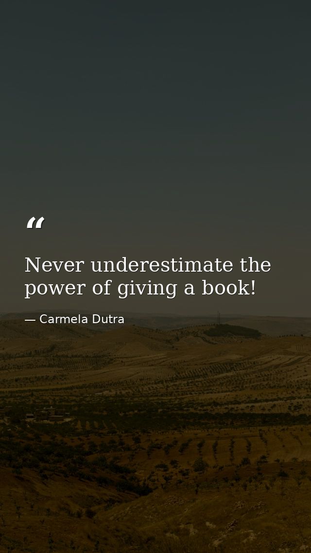 Never underestimate the power of giving a book! — Carmela Dutra