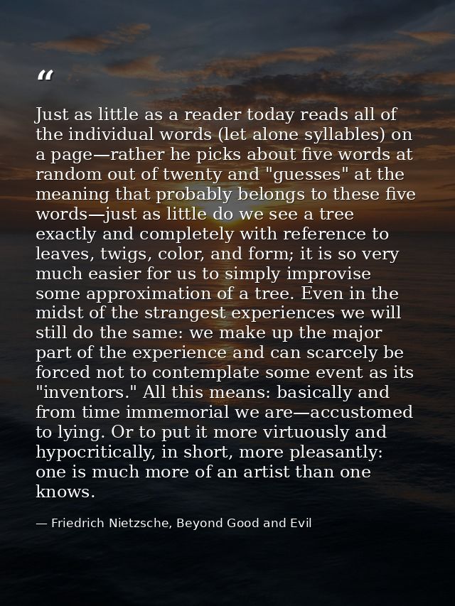 Just as little as a reader today reads all of the individual words (let alone syllables) on a page—rather he picks about — Friedrich Nietzsche, Beyond Good and Evil