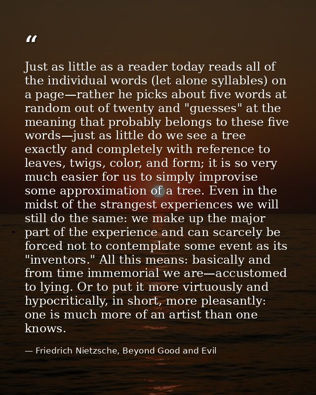 Just as little as a reader today reads all of the individual words (let alone syllables) on a page—rather he picks about — Friedrich Nietzsche, Beyond Good and Evil
