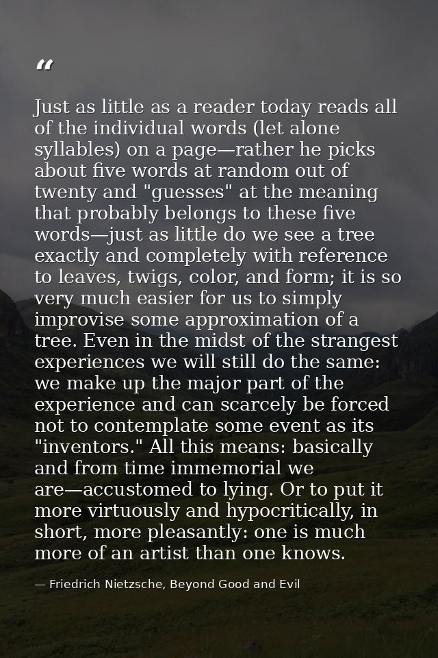 Just as little as a reader today reads all of the individual words (let alone syllables) on a page—rather he picks about — Friedrich Nietzsche, Beyond Good and Evil