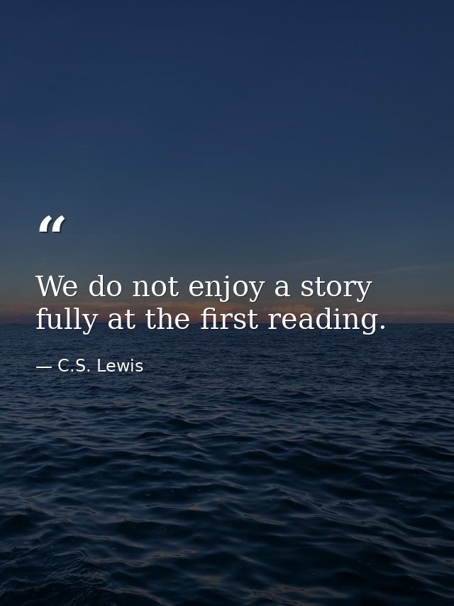 We do not enjoy a story fully at the first reading. — C.S. Lewis