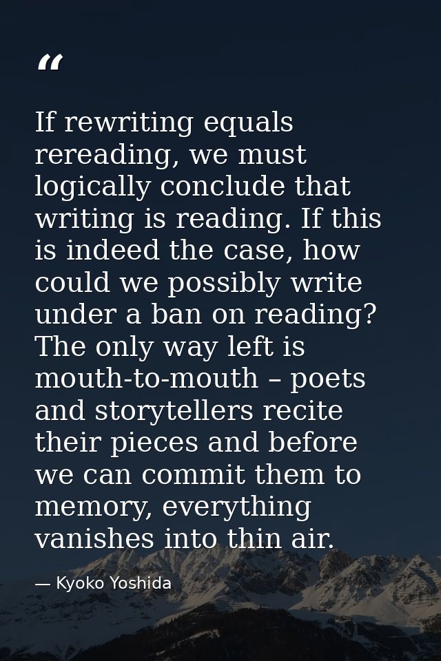 If rewriting equals rereading, we must logically conclude that writing is reading. If this is indeed the case, how could — Kyoko Yoshida