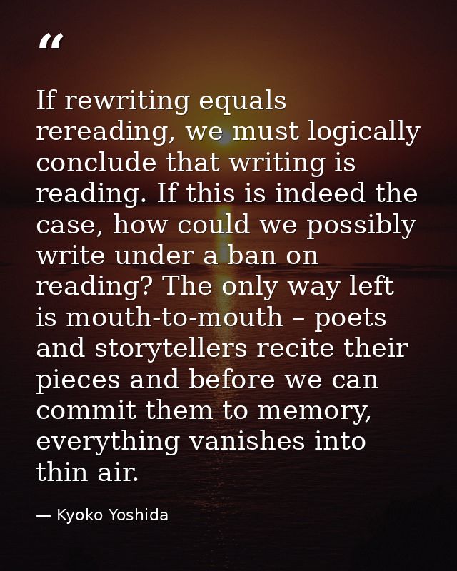 If rewriting equals rereading, we must logically conclude that writing is reading. If this is indeed the case, how could — Kyoko Yoshida