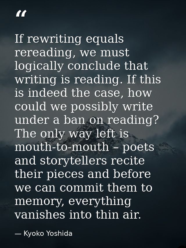 If rewriting equals rereading, we must logically conclude that writing is reading. If this is indeed the case, how could — Kyoko Yoshida