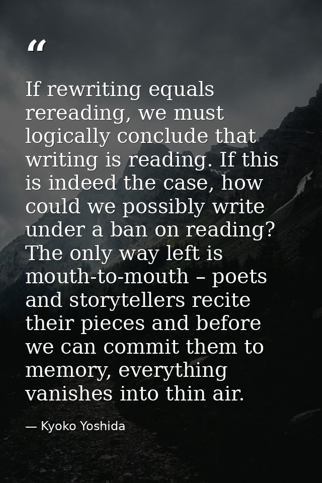 If rewriting equals rereading, we must logically conclude that writing is reading. If this is indeed the case, how could — Kyoko Yoshida