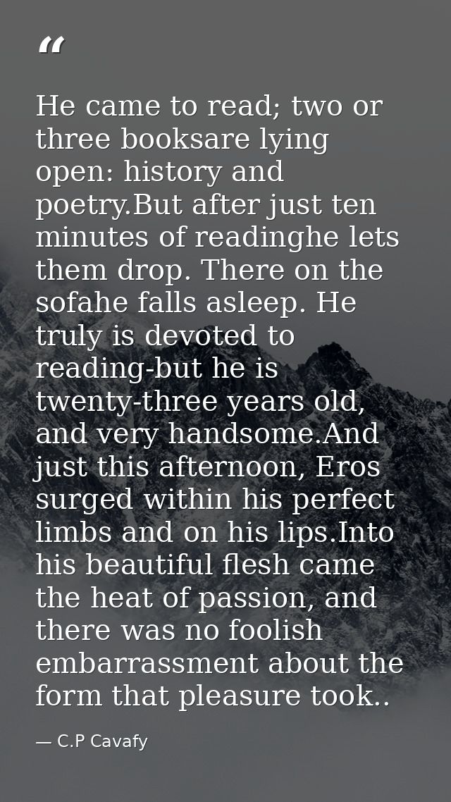 He came to read; two or three booksare lying open: history and poetry.But after just ten minutes of readinghe lets them  — C.P Cavafy