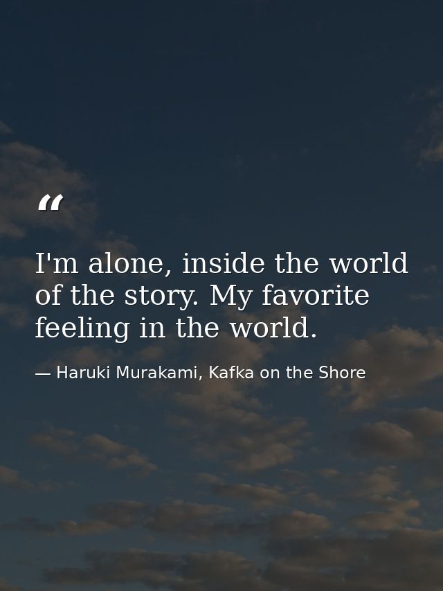 I'm alone, inside the world of the story. My favorite feeling in the world. — Haruki Murakami, Kafka on the Shore