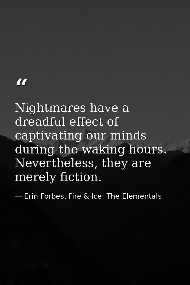 Nightmares have a dreadful effect of captivating our minds during the waking hours. Nevertheless, they are merely fictio — Erin Forbes, Fire & Ice: The Elementals
