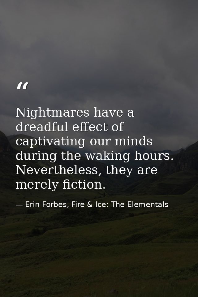Nightmares have a dreadful effect of captivating our minds during the waking hours. Nevertheless, they are merely fictio — Erin Forbes, Fire & Ice: The Elementals
