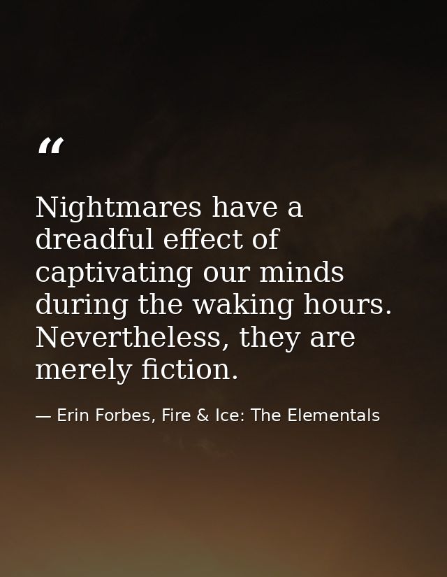 Nightmares have a dreadful effect of captivating our minds during the waking hours. Nevertheless, they are merely fictio — Erin Forbes, Fire & Ice: The Elementals