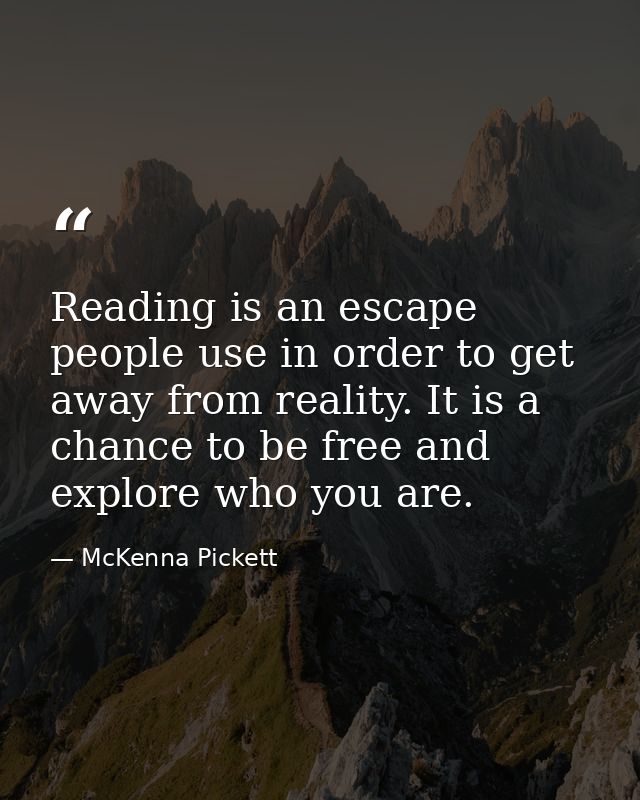 Reading is an escape people use in order to get away from reality. It is a chance to be free and explore who you are. — McKenna Pickett