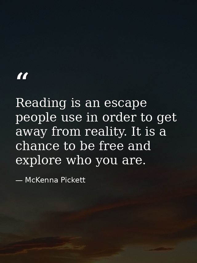 Reading is an escape people use in order to get away from reality. It is a chance to be free and explore who you are. — McKenna Pickett