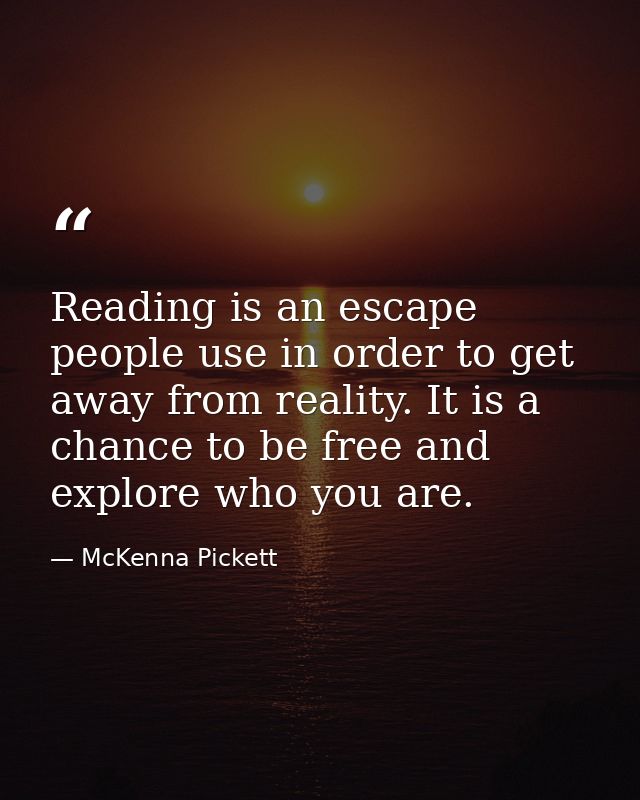 Reading is an escape people use in order to get away from reality. It is a chance to be free and explore who you are. — McKenna Pickett