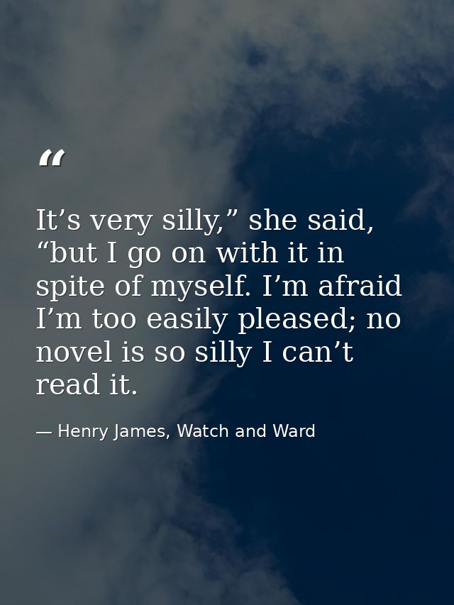 It’s very silly,” she said, “but I go on with it in spite of myself. I’m afraid I’m too easily pleased; no novel is so s — Henry James, Watch and Ward