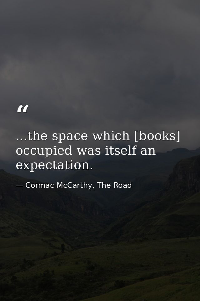 ...the space which [books] occupied was itself an expectation. — Cormac McCarthy, The Road