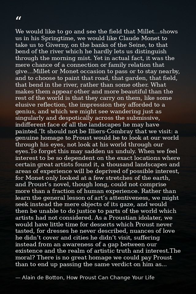 We would like to go and see the field that Millet…shows us in his Springtime, we would like Claude Monet to take us to G — Alain de Botton, How Proust Can Change Your Life