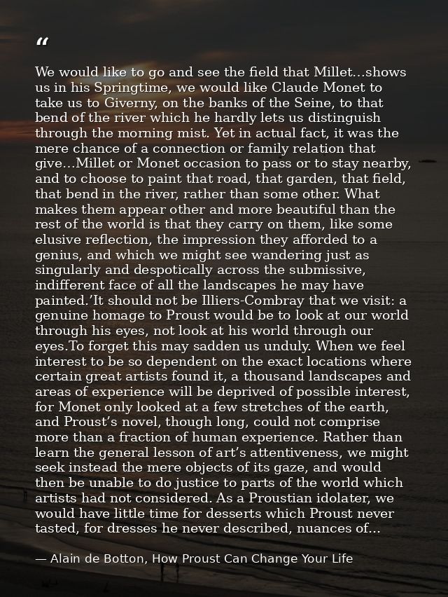 We would like to go and see the field that Millet…shows us in his Springtime, we would like Claude Monet to take us to G — Alain de Botton, How Proust Can Change Your Life