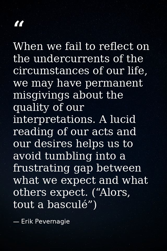When we fail to reflect on the undercurrents of the circumstances of our life, we may have permanent misgivings about th — Erik Pevernagie