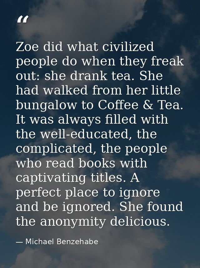 Zoe did what civilized people do when they freak out: she drank tea. She had walked from her little bungalow to Coffee & — Michael Benzehabe