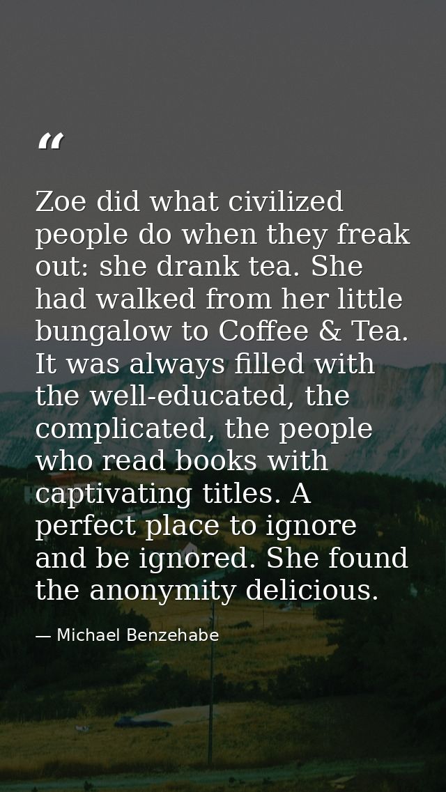 Zoe did what civilized people do when they freak out: she drank tea. She had walked from her little bungalow to Coffee & — Michael Benzehabe