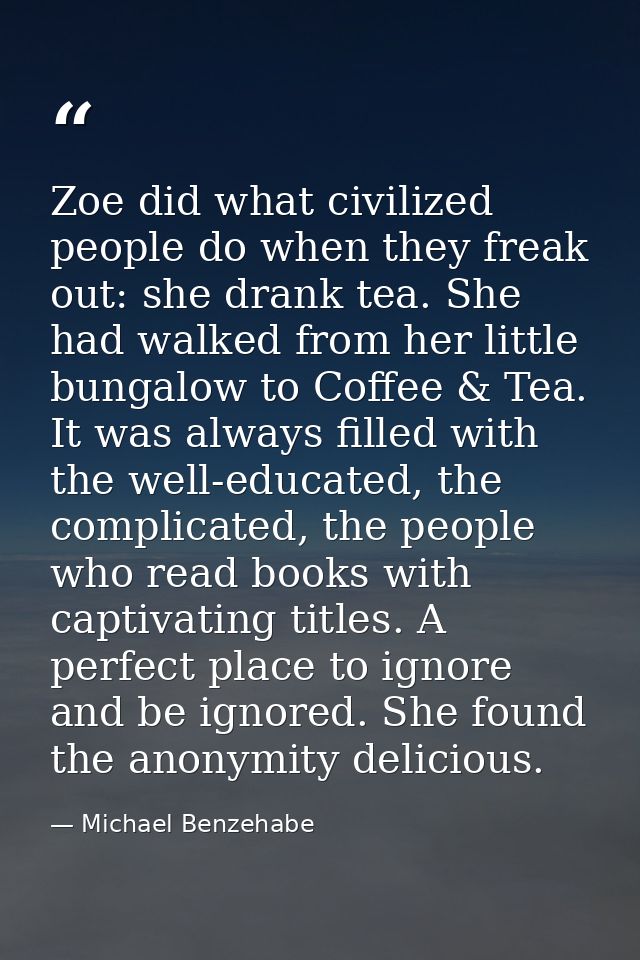 Zoe did what civilized people do when they freak out: she drank tea. She had walked from her little bungalow to Coffee & — Michael Benzehabe