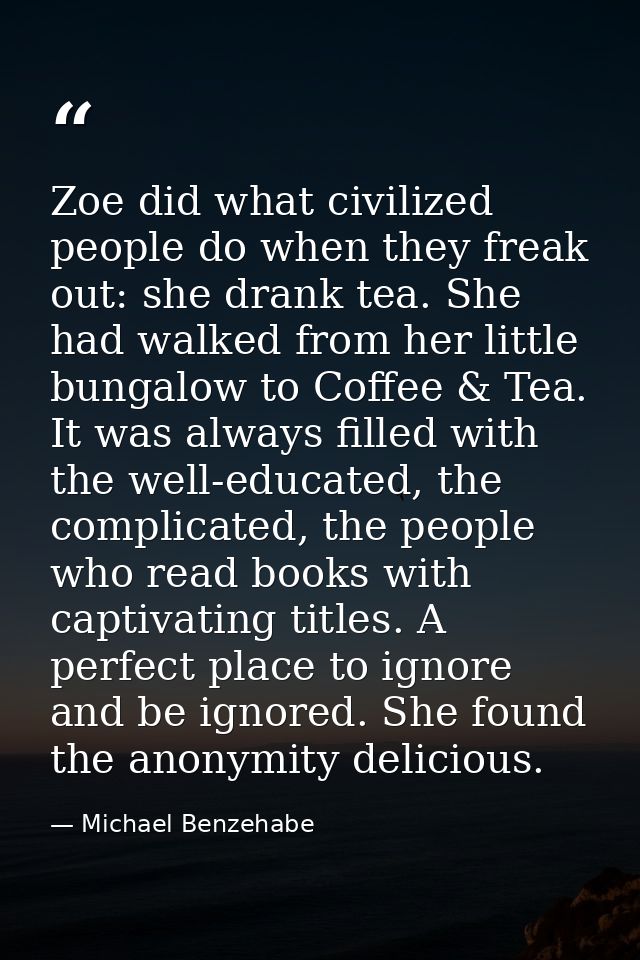 Zoe did what civilized people do when they freak out: she drank tea. She had walked from her little bungalow to Coffee & — Michael Benzehabe
