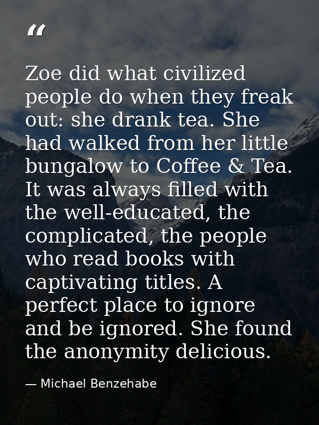 Zoe did what civilized people do when they freak out: she drank tea. She had walked from her little bungalow to Coffee & — Michael Benzehabe
