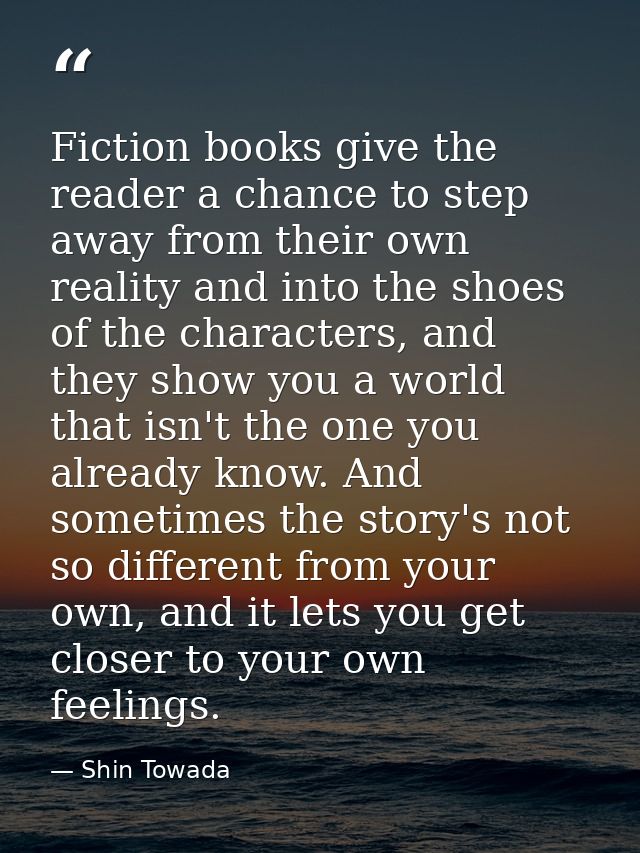 Fiction books give the reader a chance to step away from their own reality and into the shoes of the characters, and the — Shin Towada