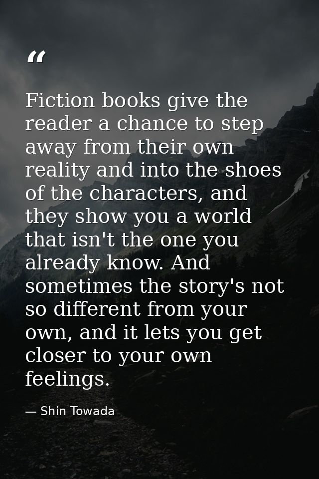 Fiction books give the reader a chance to step away from their own reality and into the shoes of the characters, and the — Shin Towada