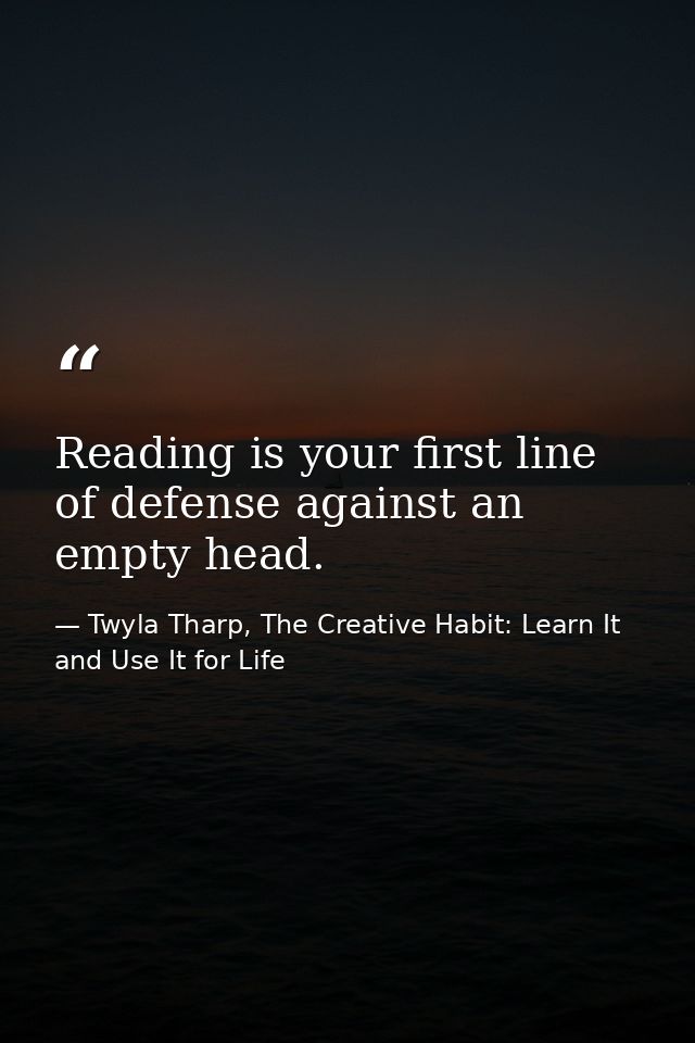 Reading is your first line of defense against an empty head. — Twyla Tharp, The Creative Habit: Learn It and Use It for Life