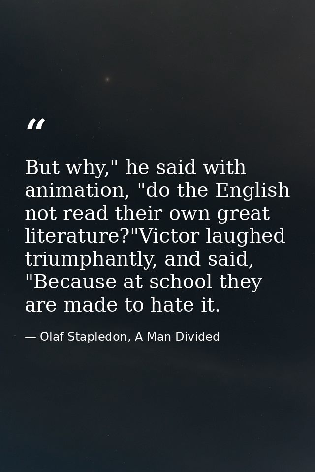 But why," he said with animation, "do the English not read their own great literature?"Victor laughed triumphantly, and  — Olaf Stapledon, A Man Divided