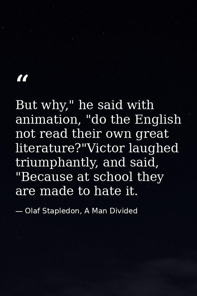 But why," he said with animation, "do the English not read their own great literature?"Victor laughed triumphantly, and  — Olaf Stapledon, A Man Divided