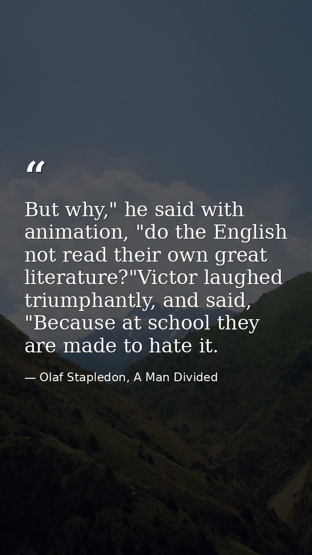 But why," he said with animation, "do the English not read their own great literature?"Victor laughed triumphantly, and  — Olaf Stapledon, A Man Divided