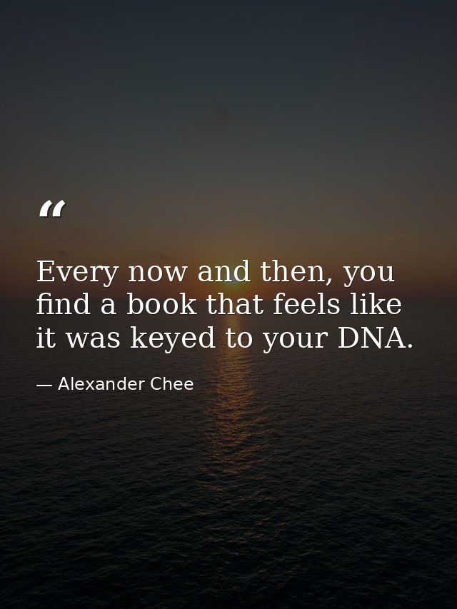 Every now and then, you find a book that feels like it was keyed to your DNA. — Alexander Chee