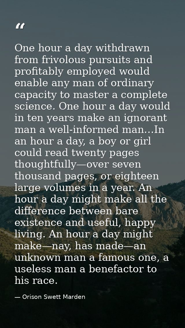 One hour a day withdrawn from frivolous pursuits and profitably employed would enable any man of ordinary capacity to ma — Orison Swett Marden