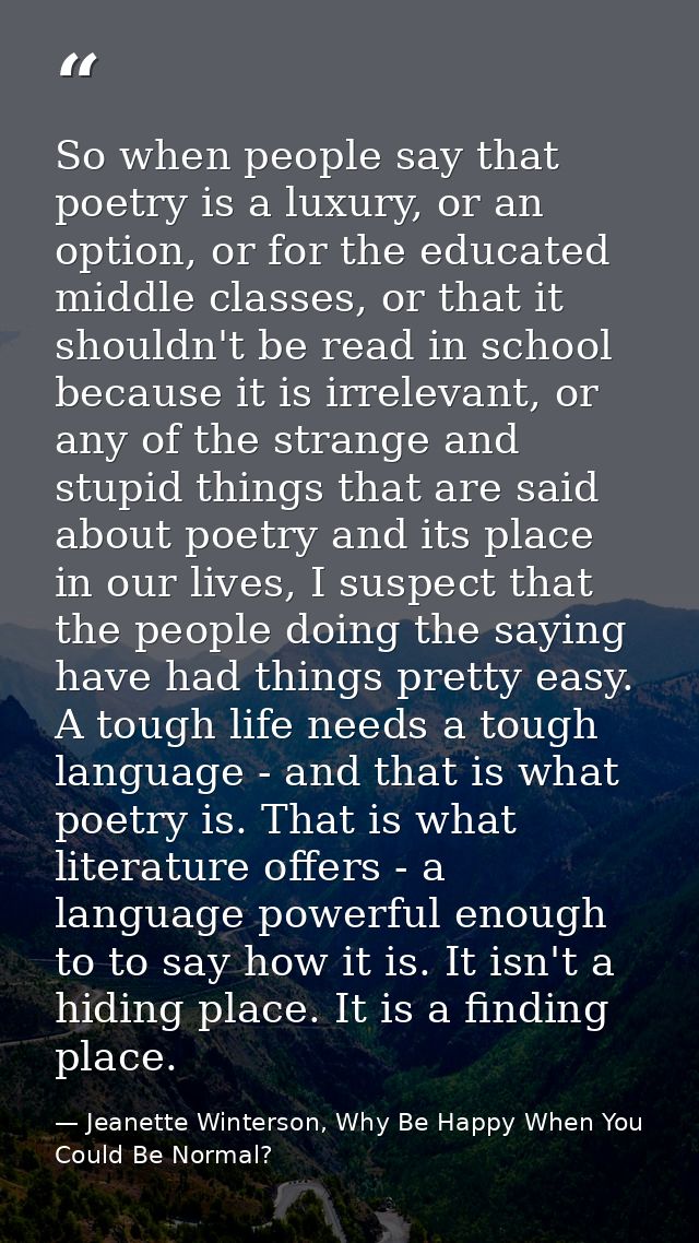 So when people say that poetry is a luxury, or an option, or for the educated middle classes, or that it shouldn't be re — Jeanette Winterson, Why Be Happy When You Could Be Normal?