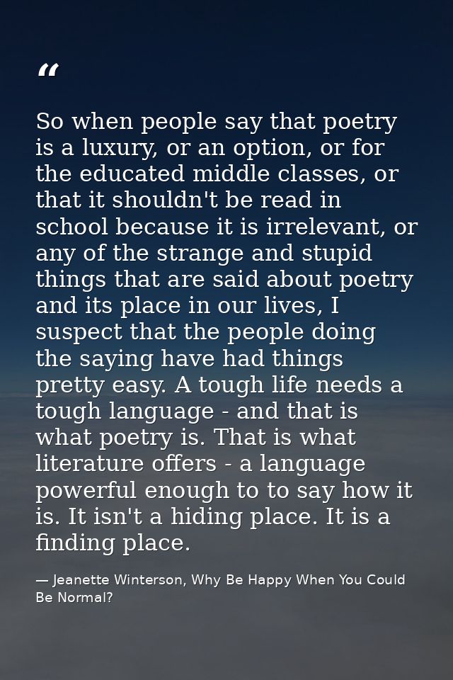 So when people say that poetry is a luxury, or an option, or for the educated middle classes, or that it shouldn't be re — Jeanette Winterson, Why Be Happy When You Could Be Normal?