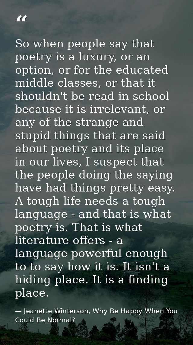 So when people say that poetry is a luxury, or an option, or for the educated middle classes, or that it shouldn't be re — Jeanette Winterson, Why Be Happy When You Could Be Normal?
