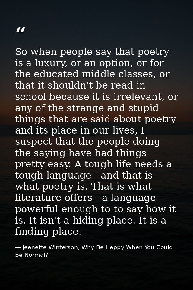 So when people say that poetry is a luxury, or an option, or for the educated middle classes, or that it shouldn't be re — Jeanette Winterson, Why Be Happy When You Could Be Normal?