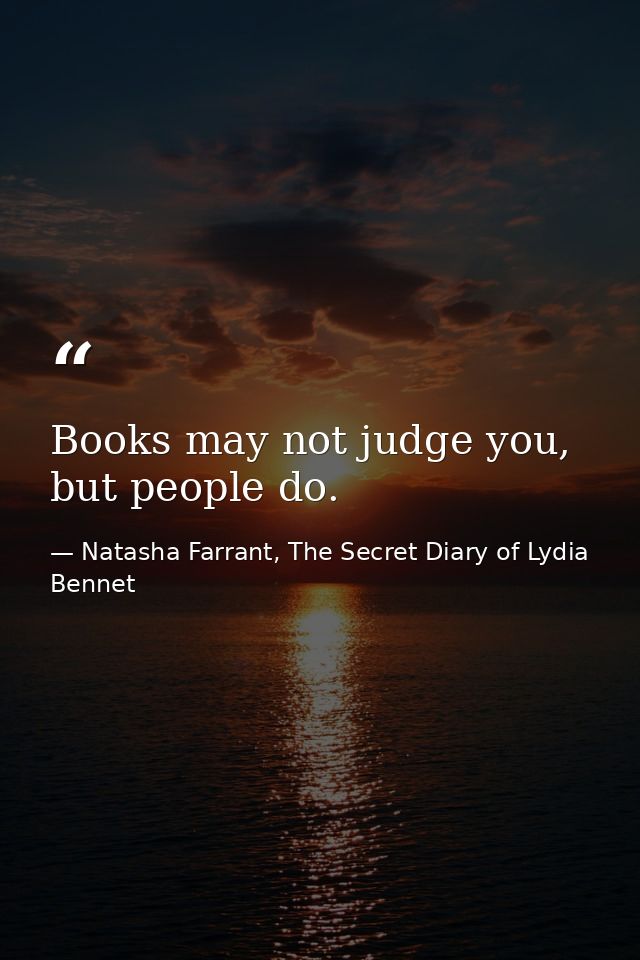 Books may not judge you, but people do. — Natasha Farrant, The Secret Diary of Lydia Bennet