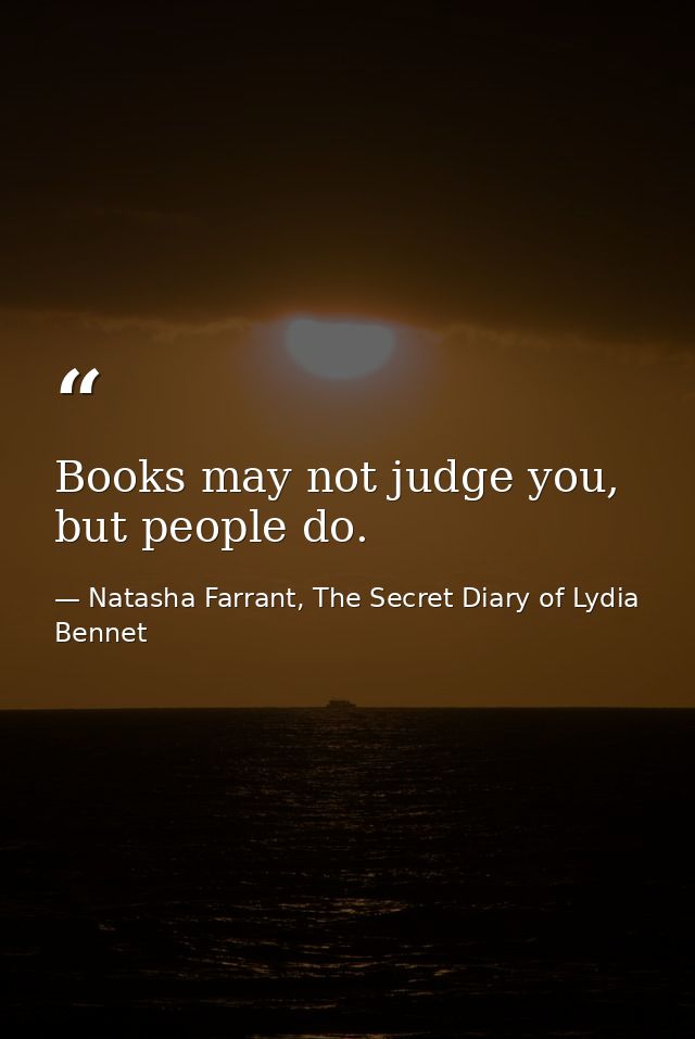 Books may not judge you, but people do. — Natasha Farrant, The Secret Diary of Lydia Bennet