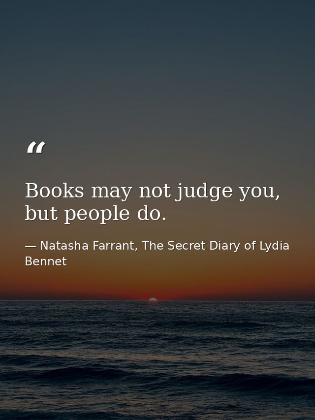 Books may not judge you, but people do. — Natasha Farrant, The Secret Diary of Lydia Bennet