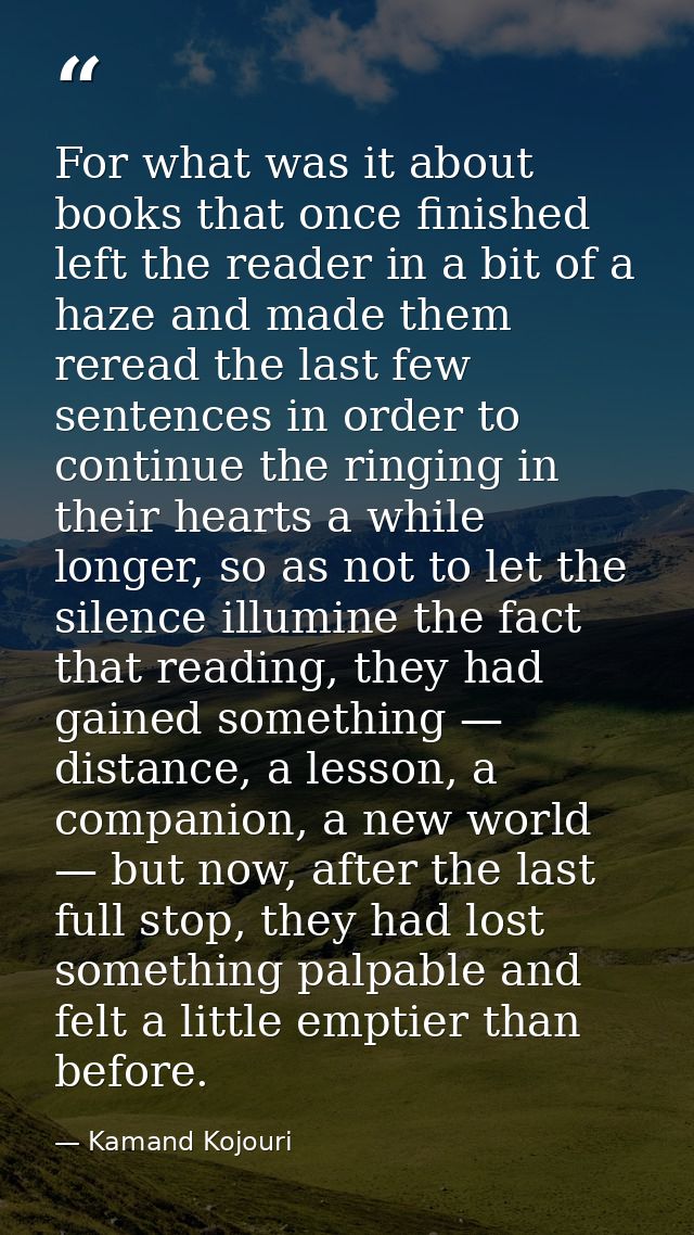 For what was it about books that once finished left the reader in a bit of a haze and made them reread the last few sent — Kamand Kojouri