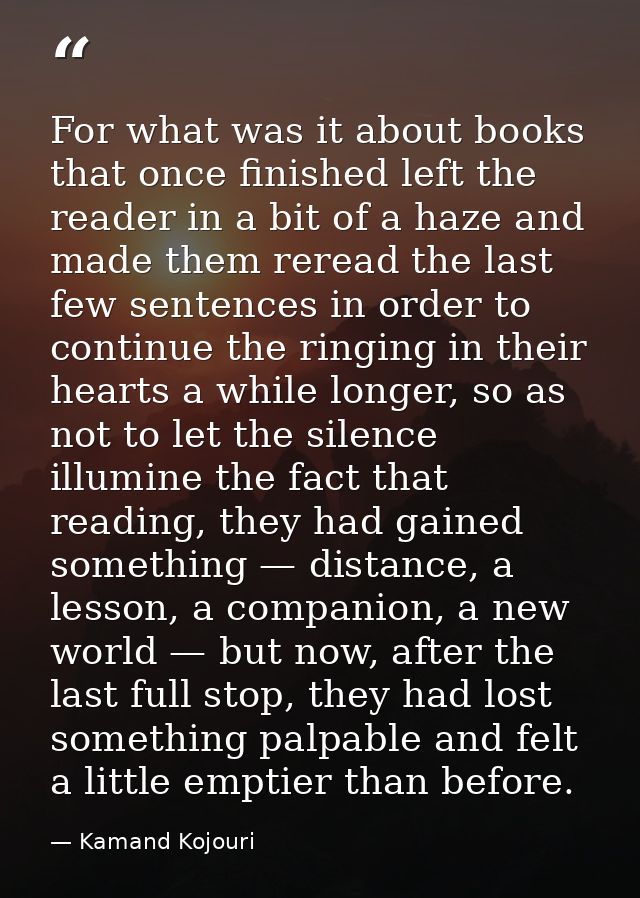 For what was it about books that once finished left the reader in a bit of a haze and made them reread the last few sent — Kamand Kojouri