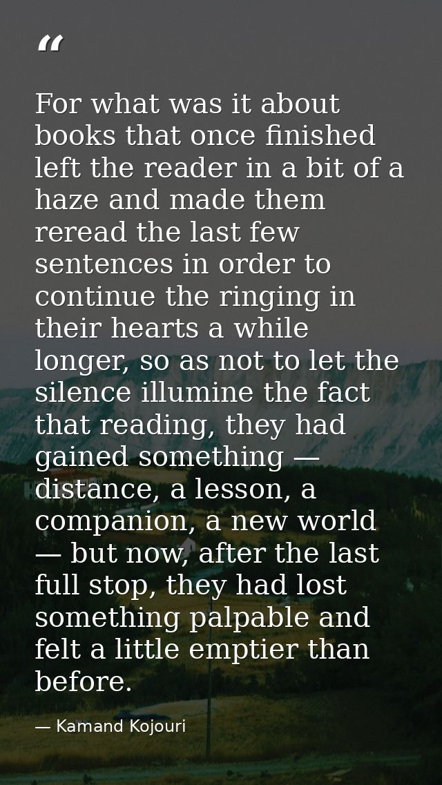 For what was it about books that once finished left the reader in a bit of a haze and made them reread the last few sent — Kamand Kojouri