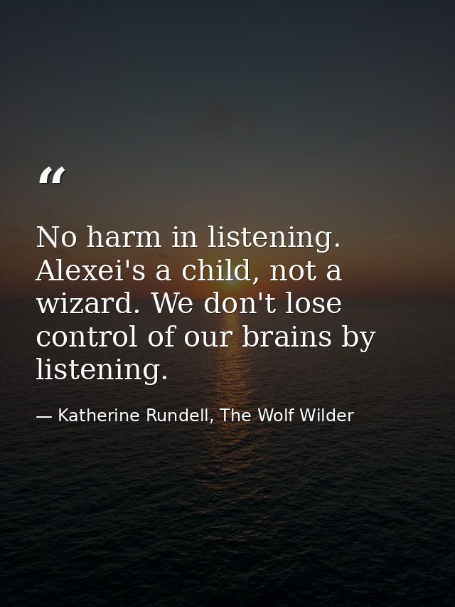 No harm in listening. Alexei's a child, not a wizard. We don't lose control of our brains by listening. — Katherine Rundell, The Wolf Wilder