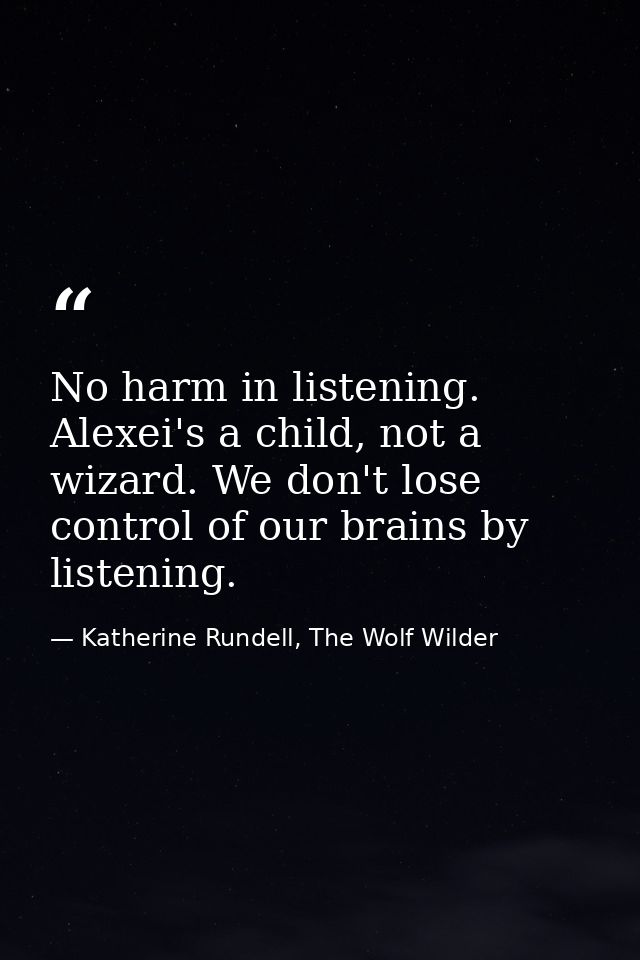 No harm in listening. Alexei's a child, not a wizard. We don't lose control of our brains by listening. — Katherine Rundell, The Wolf Wilder